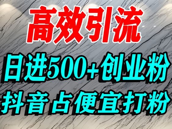 怎么打创业粉？抖音利用占便宜心理引流创业粉，单人日引500+精准流量-鼎铸网
