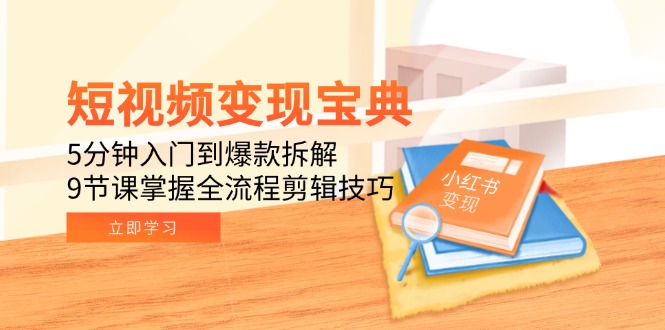 短视频变现宝典：5分钟入门到爆款拆解，9节课掌握全流程剪辑技巧-鼎铸网