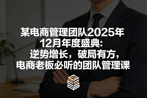 某电商管理团队2025年12月年度盛典：逆势增长，破局有方，电商老板必听的团队管理课-鼎铸网