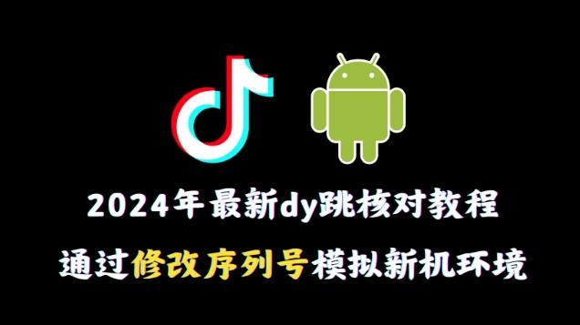 2024年最新抖音跳核对教程，通过修改序列号模拟新机环境【揭秘】-鼎铸网