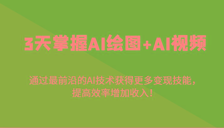 3天掌握AI绘图+AI视频，通过最前沿的AI技术获得更多变现技能，提高效率增加收入！-鼎铸网
