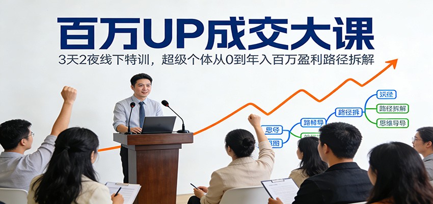 百万UP成交大课：3天2夜线下特训，超级个体从0到年入百万盈利路径拆解-鼎铸网