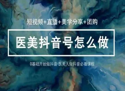 玩转医美抖音短视频与直播，36堂网课学逻辑(短视频+直播+美学分享+团购)-鼎铸网