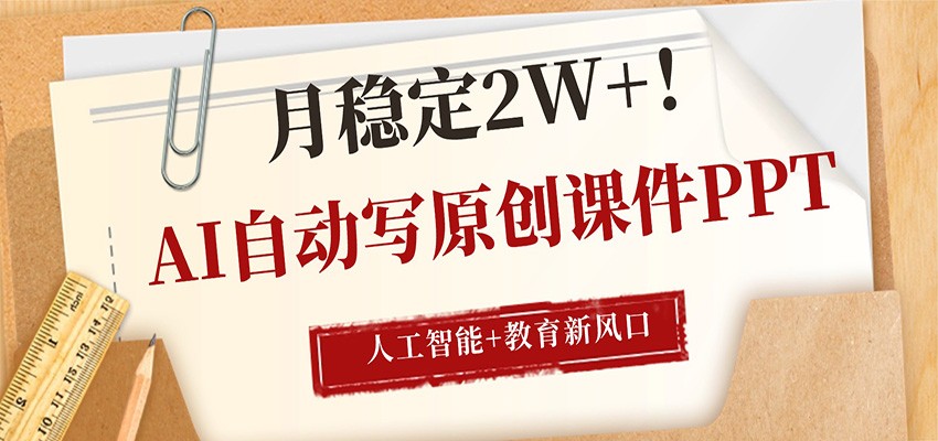AI自动写原创课件PPT，人工智能+教育新AI风口，月稳定2W+-鼎铸网