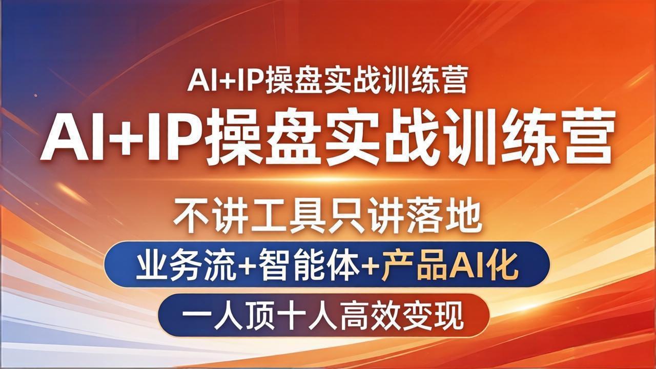 AI+IP操盘实战训练营：不讲工具只讲落地，业务流+智能体+产品AI化，一人顶十人高效变现-鼎铸网