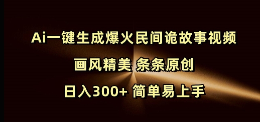 Ai一键生成爆火民间诡故事视频 画风精美 条条原创 日入300+ 简单易上手-鼎铸网
