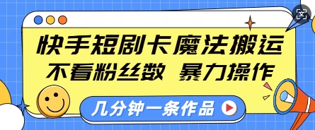 快手短剧卡魔法搬运，不看粉丝数，暴力操作，几分钟一条作品，小白也能快速上手-鼎铸网