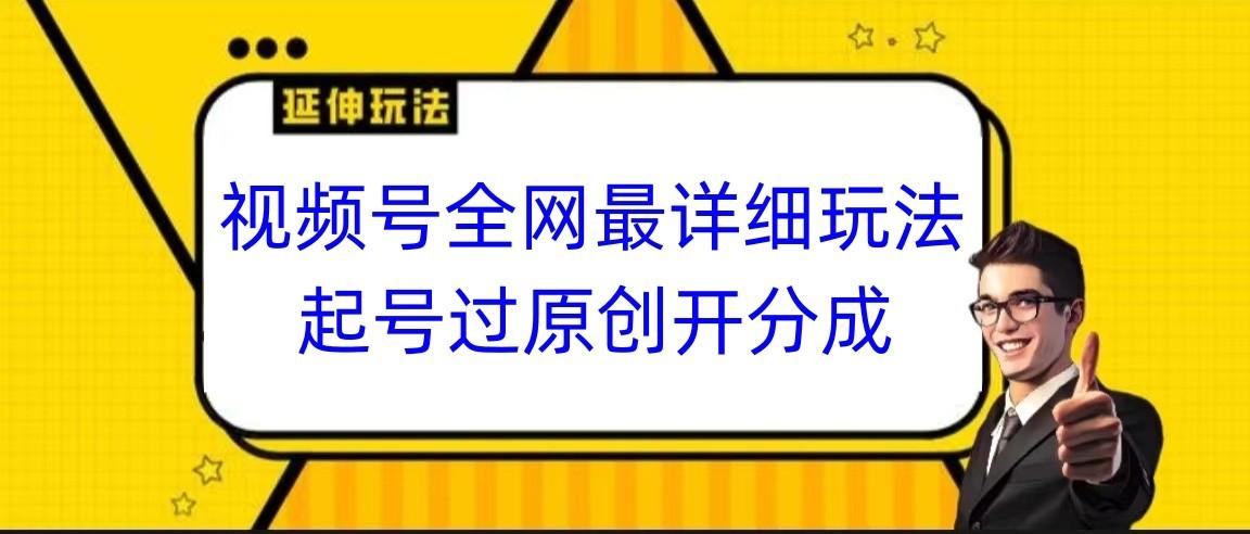 视频号全网最详细玩法，起号过原创开分成，小白跟着视频一步一步去操作-鼎铸网