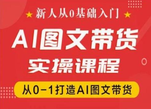 新人从0基础入门，抖音AI图文带货实操课程，从0-1打造AI图文带货-鼎铸网