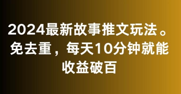 2024最新故事推文玩法，免去重，每天10分钟就能收益破百【揭秘】-鼎铸网