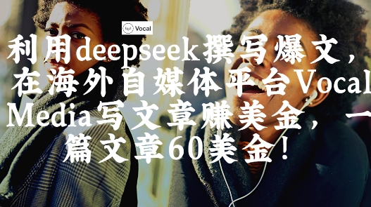 出海搞钱！利用deepseek撰写爆文，在海外自媒体平台Vocal Media写文章挣美金，一篇文章60刀-鼎铸网