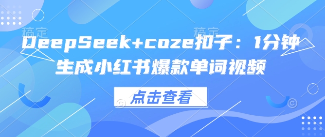 DeepSeek+coze扣子：1分钟生成小红书爆款单词视频-鼎铸网