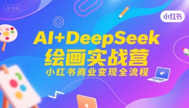 AI+DeepSeek绘画实战营，小红书商业变现全流程-鼎铸网