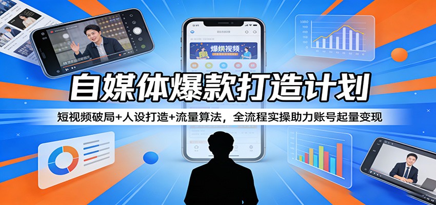 自媒体爆款打造计划：短视频破局+人设打造+流量算法，全流程实操助力账号起量变现-鼎铸网