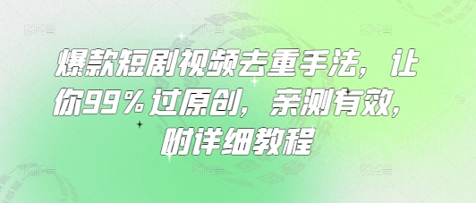 爆款短剧视频去重手法，让你99%过原创，亲测有效，附详细教程-鼎铸网