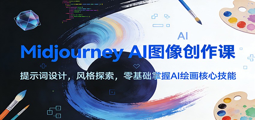 Midjourney AI图像创作课：提示词设计，风格探索，零基础掌握AI绘画核心技能-鼎铸网
