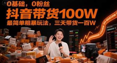 0基础，0粉丝，抖音带货100W，最简单粗暴玩法，三天带货一百W-鼎铸网
