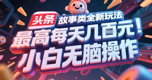 头条故事类全新玩法，最高每天几张，小白无脑操作-鼎铸网