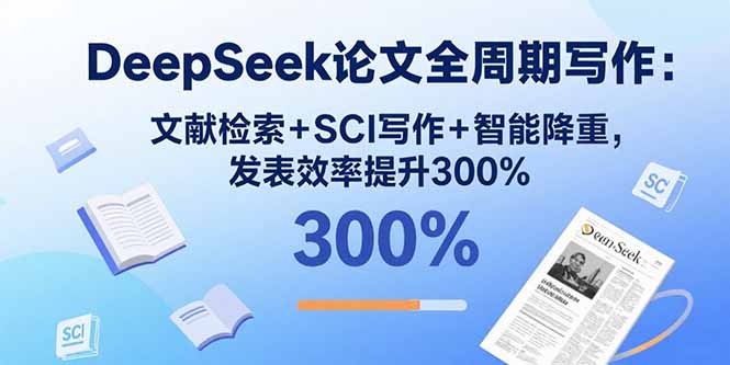 DeepSeek论文全周期写作：文献检索+SCI写作+智能降重，发表效率提升300%-鼎铸网