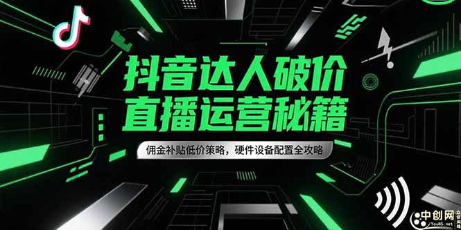 抖音达人破价直播运营秘籍，佣金补贴低价策略，硬件设备配置全攻略-鼎铸网