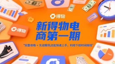新得物电商第一期，完整攻略+实战案例，普通人也能快速上手，利用下班时间搞钱-鼎铸网