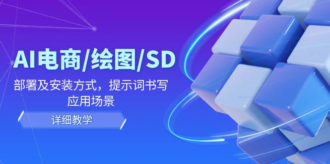AI-电商/绘图/SD/详细教程：部署与安装方式，提示词-书写，应用场景-鼎铸网