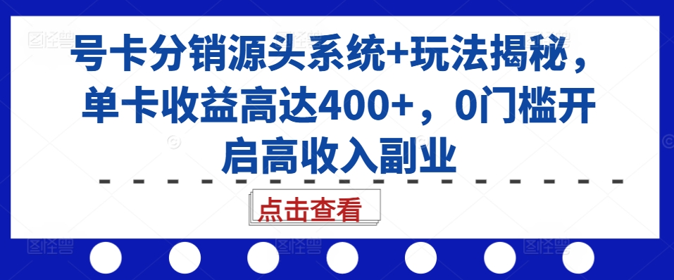 号卡分销源头系统+玩法揭秘，单卡收益高达400+，0门槛开启高收入副业-鼎铸网
