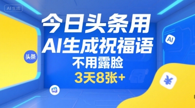 今日头条用AI生成祝福语，不用拍摄，不用露脸，3天8张+-鼎铸网