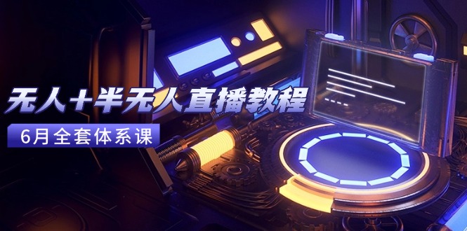 无人+半无人直播教程：AI工具+场景搭建，0到1掌握核心技术(6月更新-鼎铸网