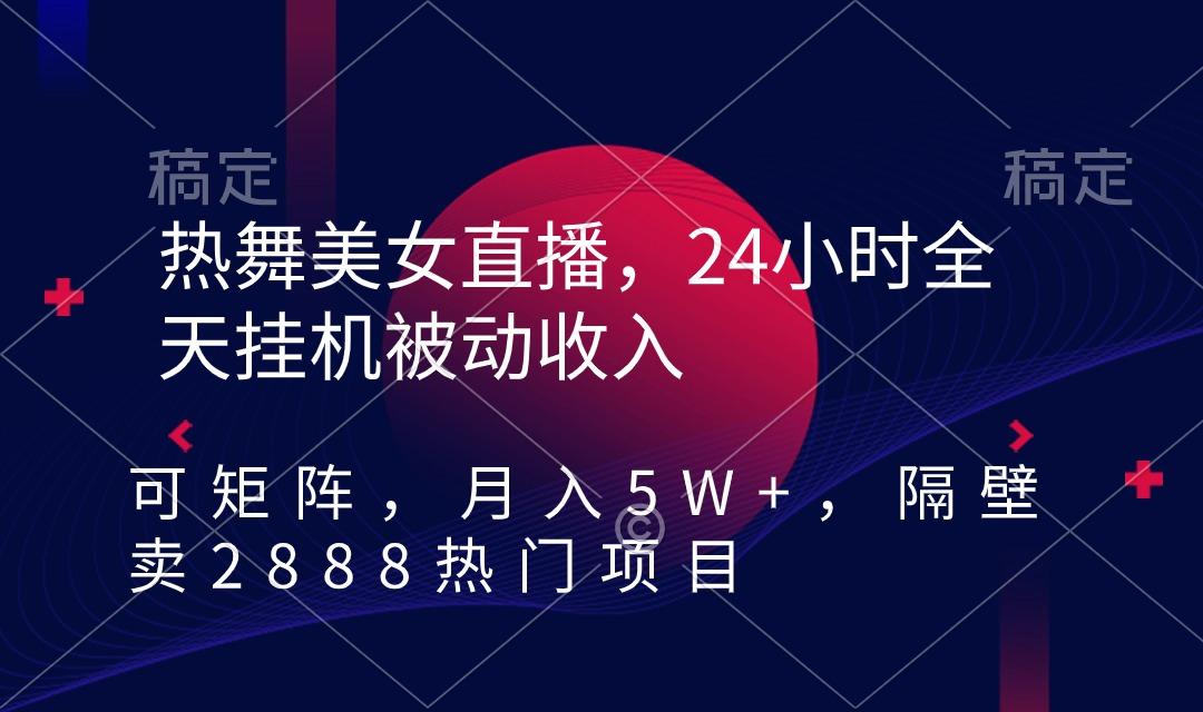热舞美女直播，24小时全天挂机被动收入，可矩阵 月入5W+隔壁卖2888热门项目-鼎铸网