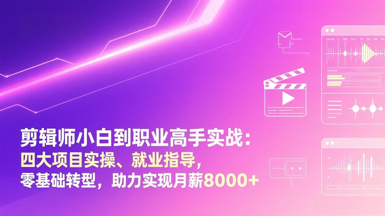 剪辑师小白到职业高手实战：四大项目实操、就业指导，零基础转型，助力实现月薪8000+-鼎铸网
