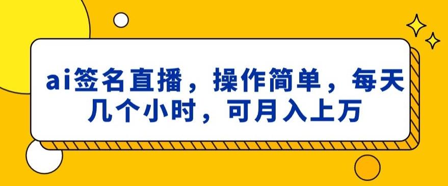 ai签名直播，操作简单，简单几个小时，可月入上万-鼎铸网