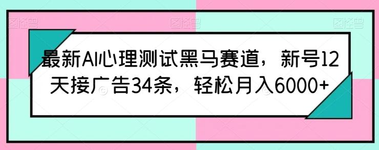 最新AI心理测试黑马赛道，新号12天接广告34条，轻松月入6000+【揭秘】-鼎铸网