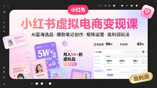 小红书虚拟电商变现课，AI蓝海选品，爆款笔记创作，矩阵运营，高利润玩法-鼎铸网