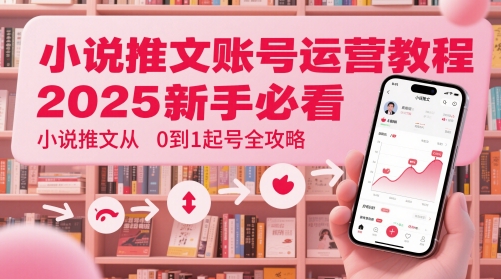 小说推文账号运营起号教程，2025新手必看，小说推文从0到1起号全攻略-鼎铸网
