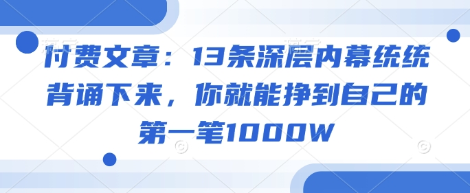 付费文章：13条深层内幕统统背诵下来，你就能挣到自己的第一笔1000W-鼎铸网