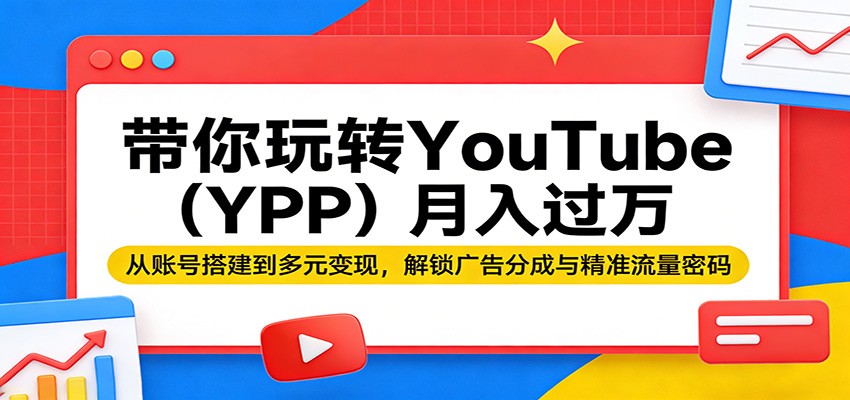 带你玩转YouTube(YPP)月入过万：从账号搭建到多元变现，解锁广告分成与精准流量密码-鼎铸网