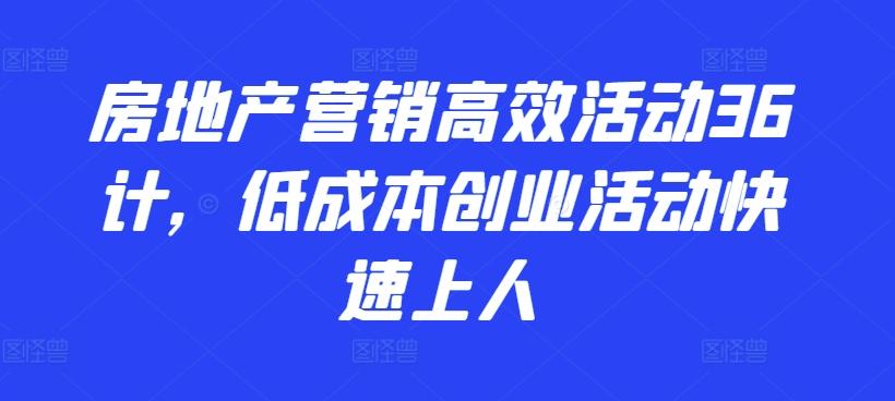 房地产营销高效活动36计，​低成本创业活动快速上人-鼎铸网