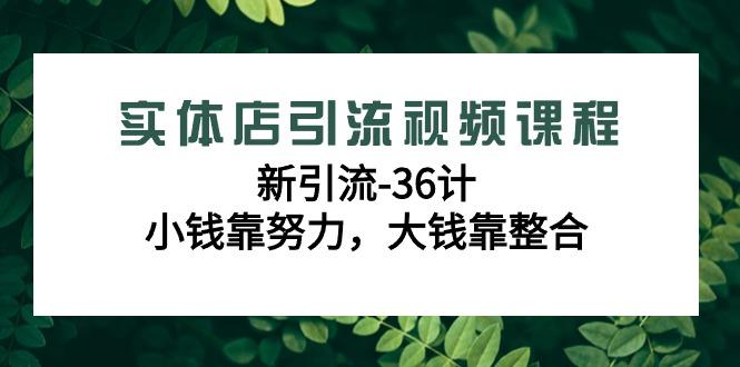 实体店引流视频课程，新引流-36计，小钱靠努力，大钱靠整合(48节-无水印)-鼎铸网