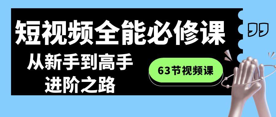 短视频-全能必修课程：从新手到高手进阶之路(63节视频课)-鼎铸网