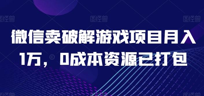 微信卖破解游戏项目月入1万，0成本资源已打包【揭秘】-鼎铸网