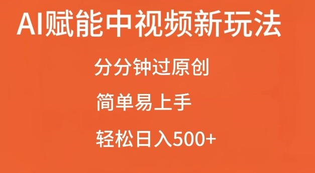 AI赋能中视频最新玩法，分分钟过原创，简单易上手，轻松日入500+【揭秘】-鼎铸网