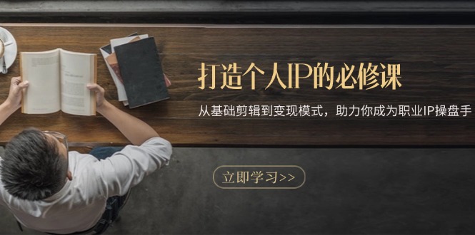 打造个人IP的必修课：从基础剪辑到变现模式，助力你成为职业IP操盘手-鼎铸网