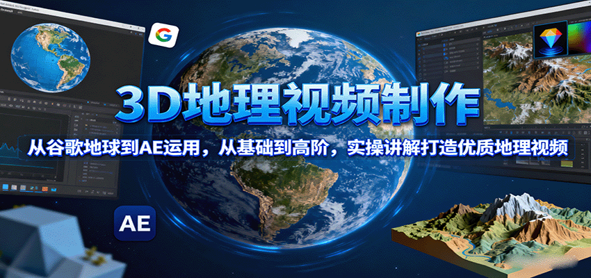 3D地理视频制作，从谷歌地球到AE运用，从基础到高阶，实操讲解打造优质地理视频-鼎铸网