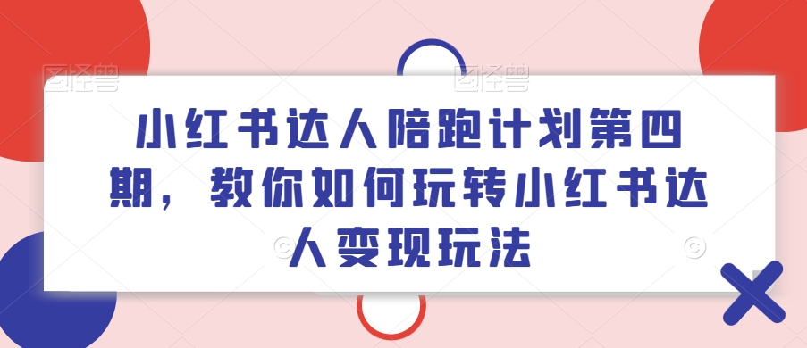 小红书达人陪跑计划第四期，教你如何玩转小红书达人变现玩法-鼎铸网