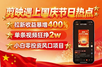 剪映遇上国庆热点，拉新收益暴增400%，单条视频狂挣2W+，无需剪辑基础，几分钟一条作品-鼎铸网