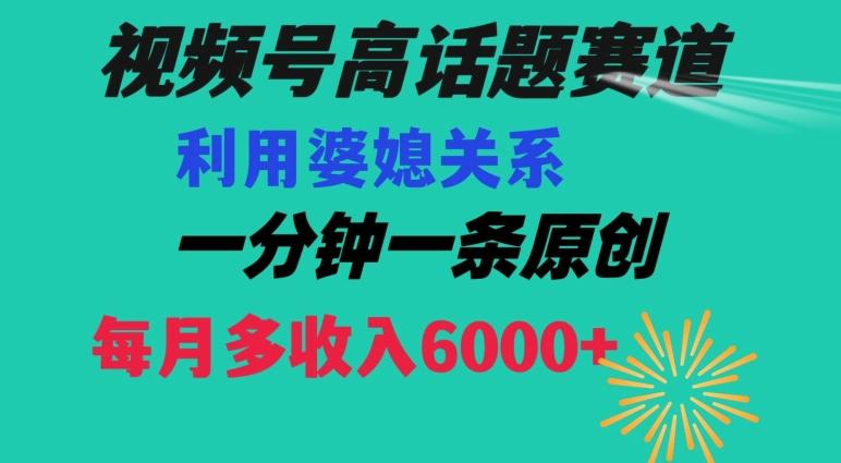视频号流量赛道{婆媳关系}玩法话题高播放恐怖一分钟一条每月额外收入6000+【揭秘】-鼎铸网