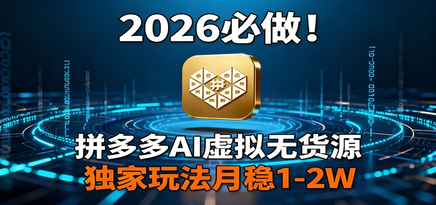 2026 必做！拼多多 AI 虚拟无货源，独家玩法月稳 1-2W-鼎铸网