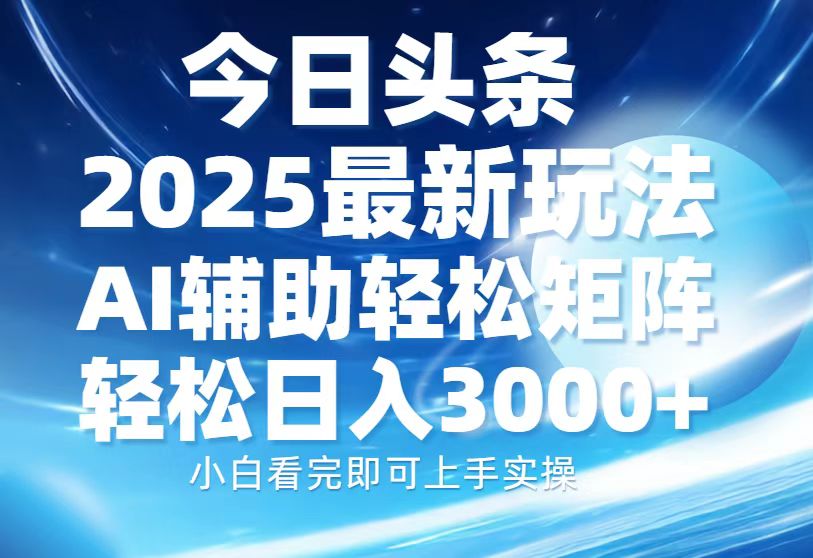 今日头条2025最新玩法，思路简单，复制粘贴，AI辅助，轻松矩阵日入3000+-鼎铸网