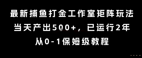 最新捕鱼打金工作室矩阵玩法，当天产出5张+，已运行2年，从0-1保姆级教程【揭秘】-鼎铸网